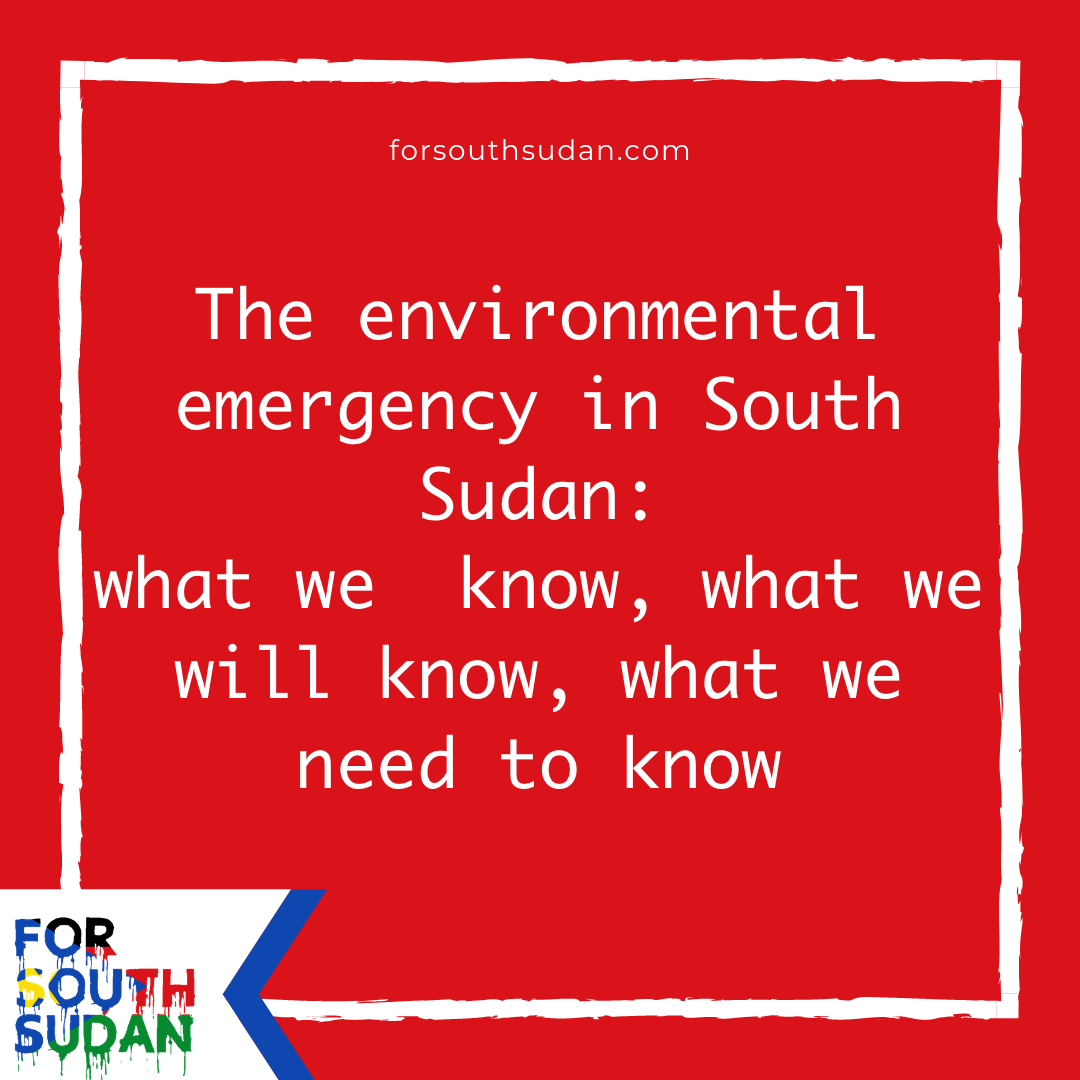 The environmental emergency in South Sudan: what we  know, what we will know, what we need to know