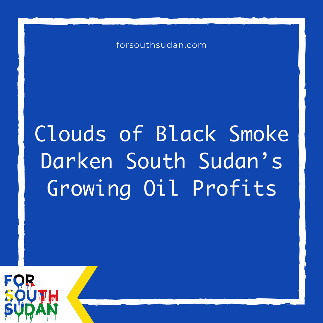 Clouds of Black Smoke Darken South Sudan’s Growing Oil Profits