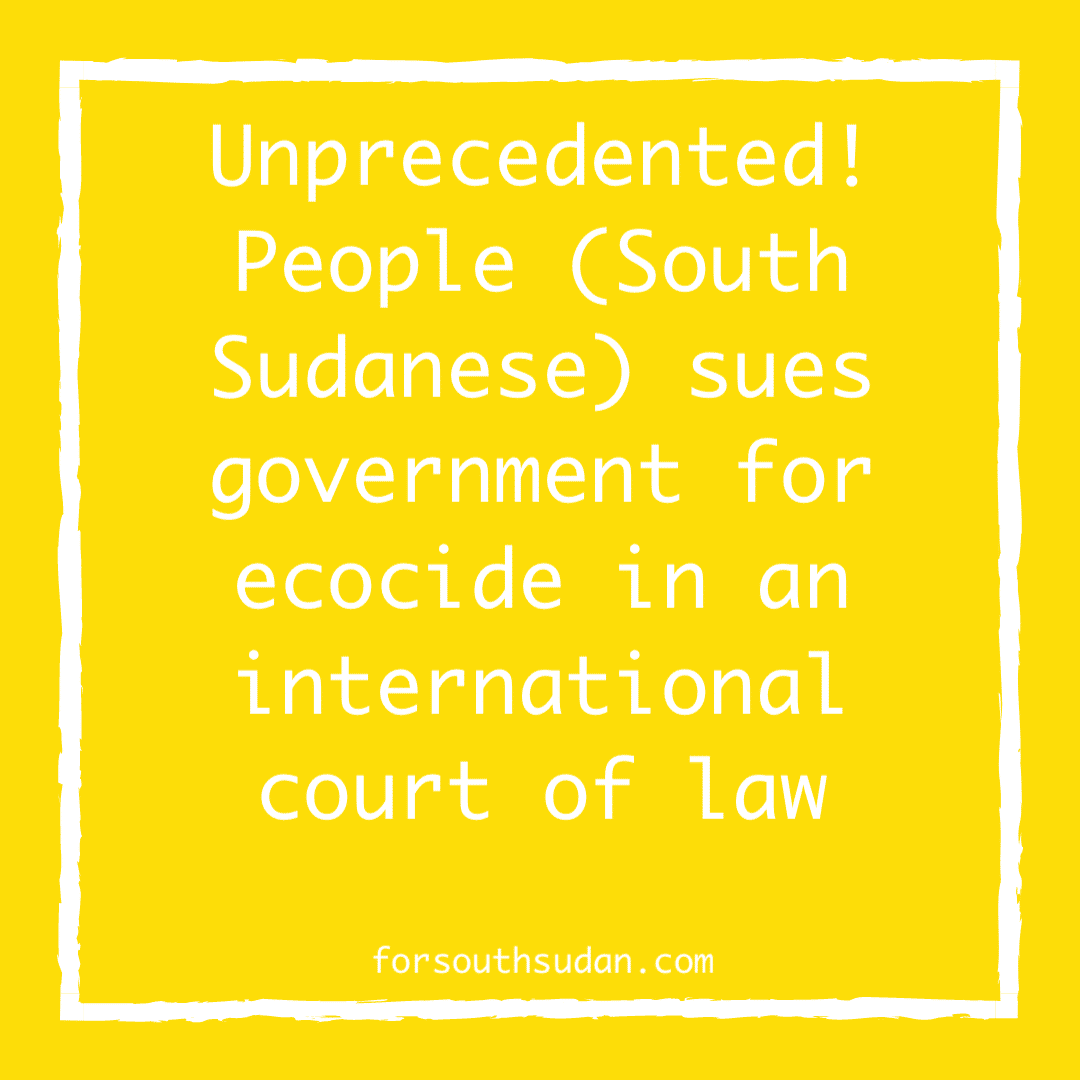 Unprecedented! People (South Sudanese) sues government for ecocide in an international court of law