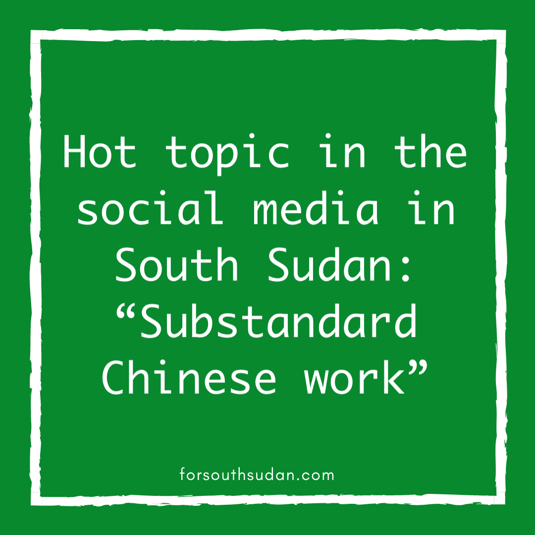Hot topic in the social media in South Sudan: “Substandard Chinese work”