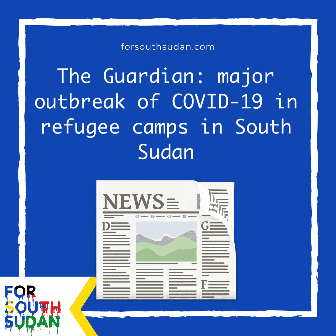 The Guardian: major outbreak of COVID-19 in refugee camps in South Sudan