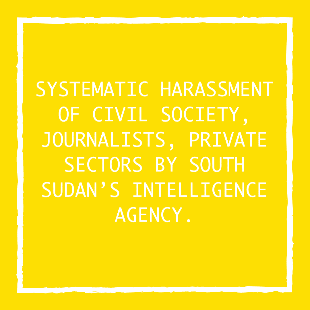 SYSTEMATIC HARASSMENT OF CIVIL SOCIETY, JOURNALISTS, PRIVATE SECTORS BY SOUTH SUDAN’S INTELLIGENCE AGENCY.