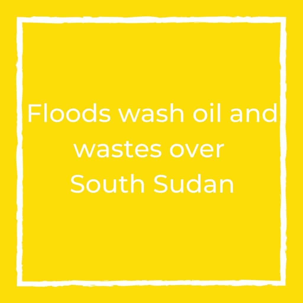 Floods wash oil and wastes over South Sudan: