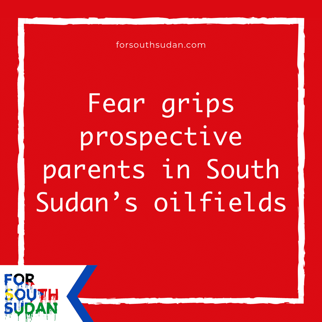 Fear grips prospective parents in South Sudan’s oilfields