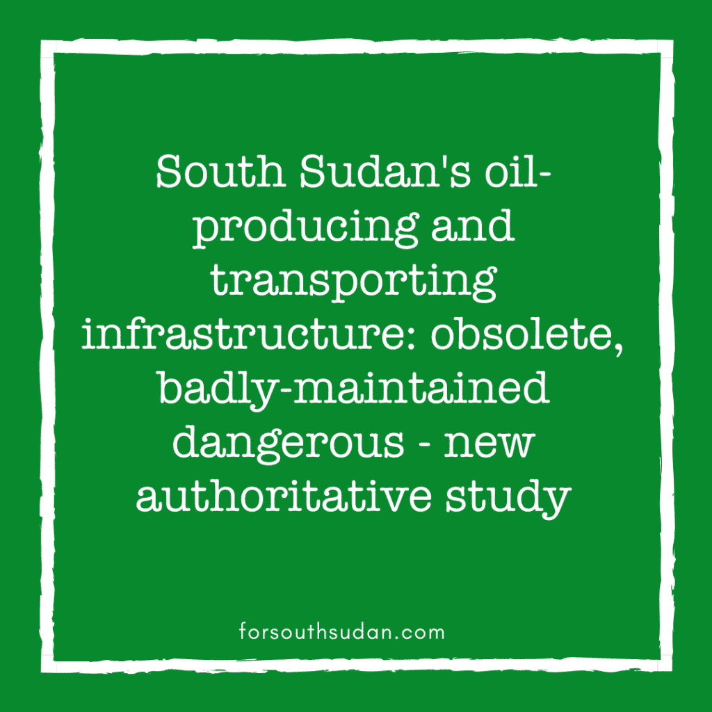 South Sudan's oil-producing and transporting infrastructure: obsolete, badly-maintained dangerous - new authoritative study