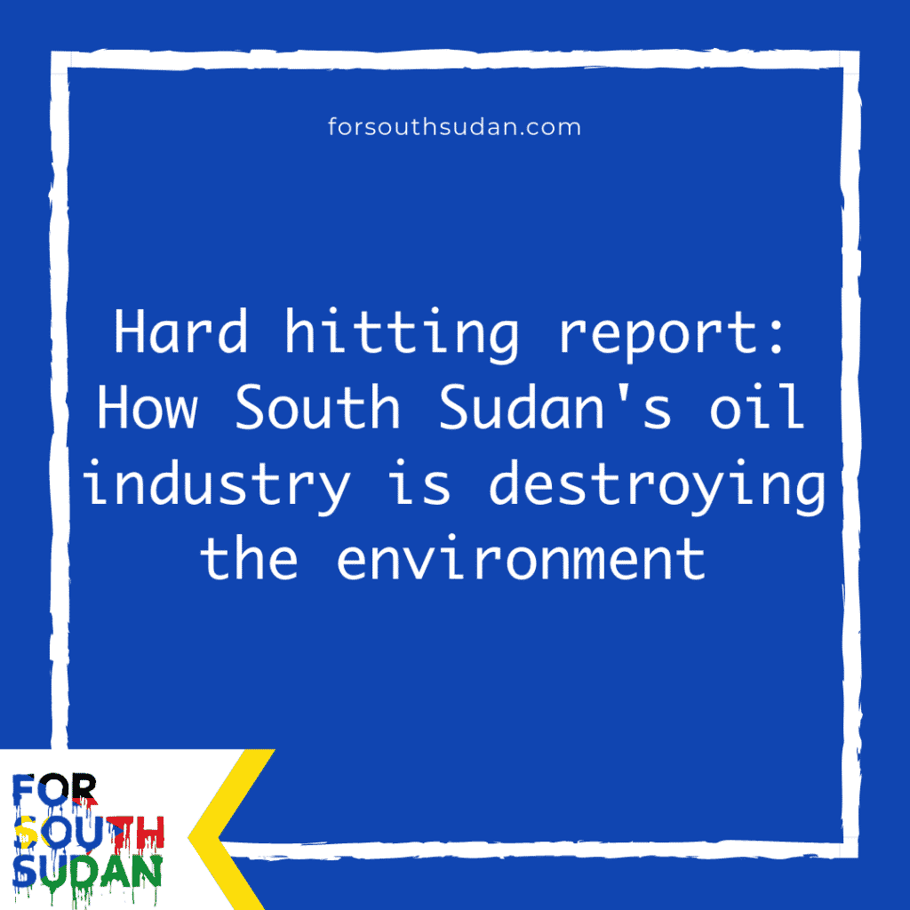 Hard hitting report: How South Sudan's oil industry is destroying the environment